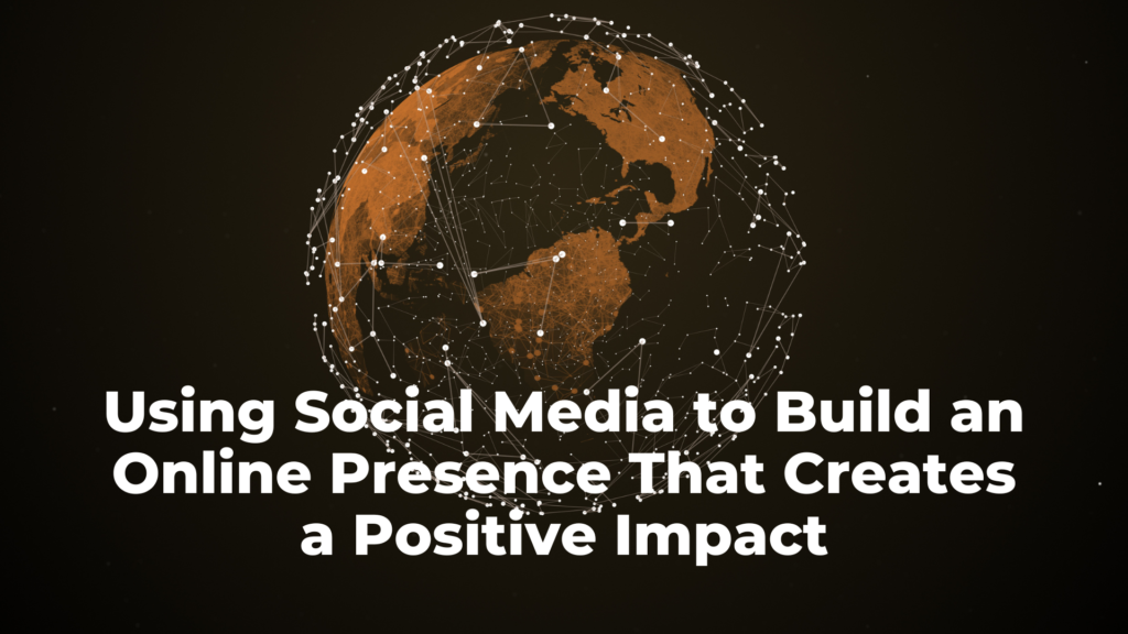 Be Seen, Be Heard, Be Known: Using Social Media to Build an Online Presence That Creates a Positive Impact