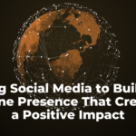 Be Seen, Be Heard, Be Known: Using Social Media to Build an Online Presence That Creates a Positive Impact