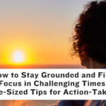 How to Stay Grounded and Find Focus in Challenging Times